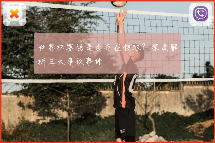 世界杯赛场是否存在假球?深度解析三大争议事件