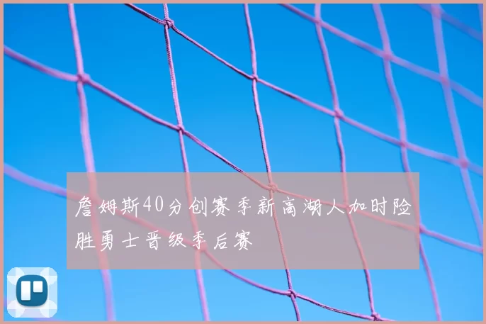詹姆斯40分创赛季新高湖人加时险胜勇士晋级季后赛