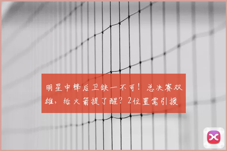 明星中锋后卫缺一不可!总决赛双雄,给火箭提了醒?2位置需引援