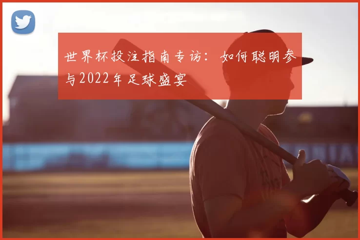 世界杯投注指南专访:如何聪明参与2022年足球盛宴