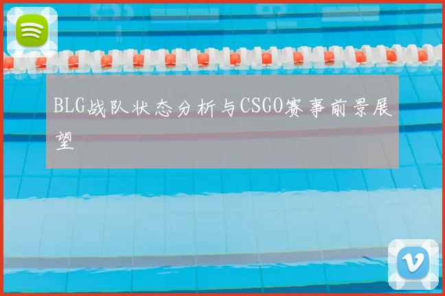 BLG战队状态分析与CSGO赛事前景展望