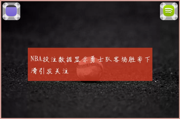 NBA投注数据显示勇士队客场胜率下滑引发关注