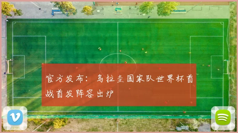 官方发布：乌拉圭国家队世界杯首战首发阵容出炉