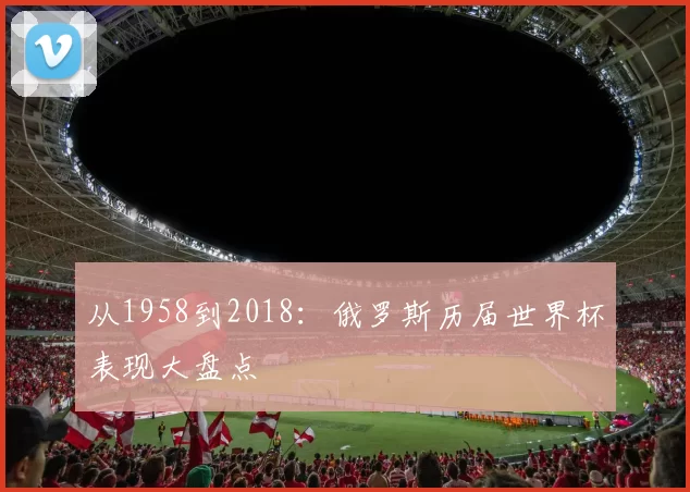从1958到2018：俄罗斯历届世界杯表现大盘点