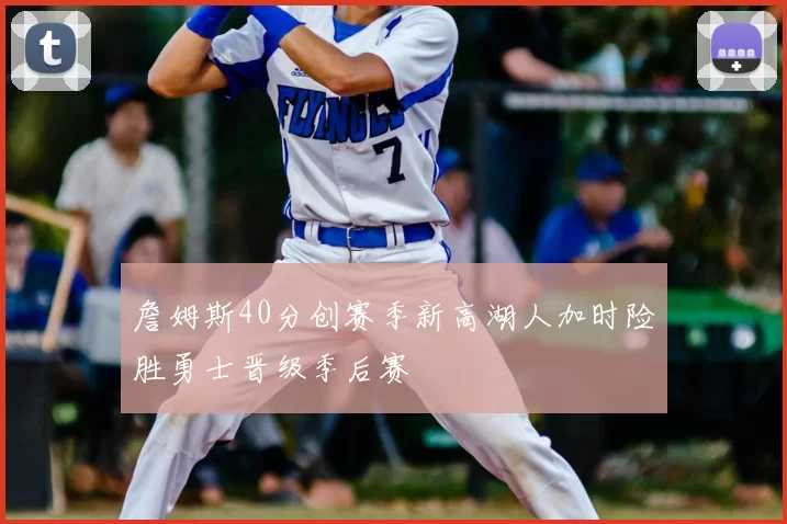 詹姆斯40分创赛季新高湖人加时险胜勇士晋级季后赛