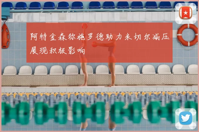 阿特金森称施罗德助力米切尔减压展现积极影响