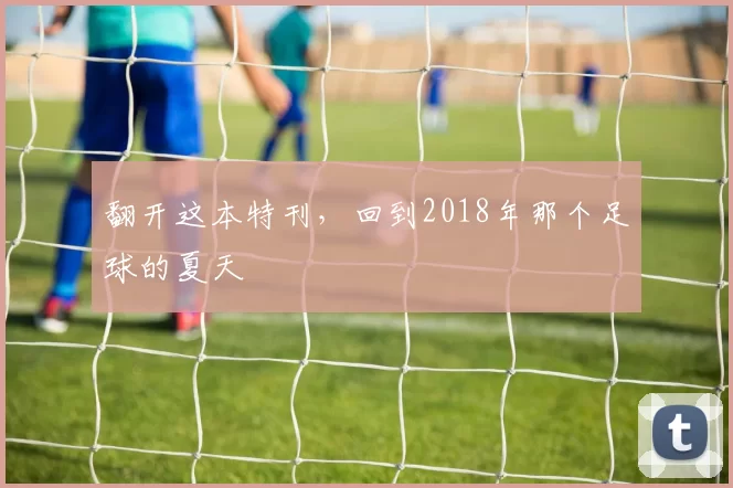 翻开这本特刊，回到2018年那个足球的夏天