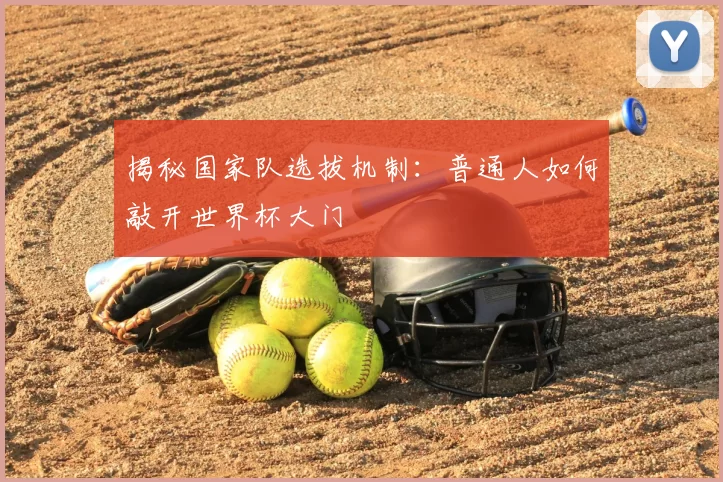 揭秘国家队选拔机制:普通人如何敲开世界杯大门
