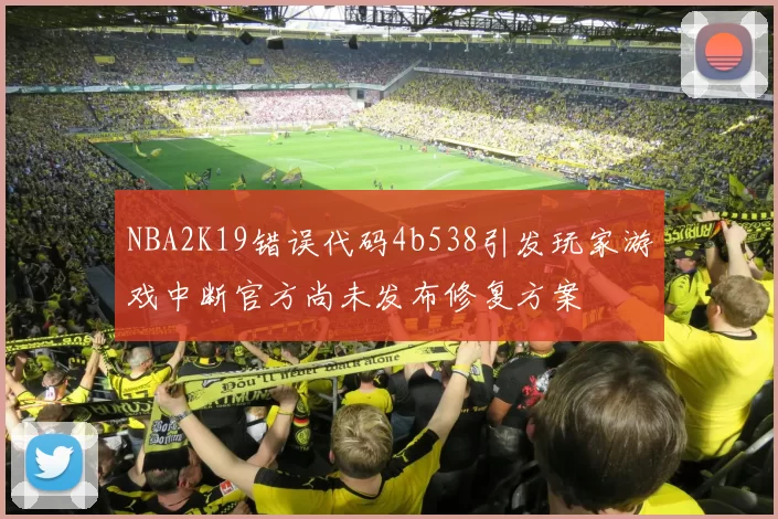 NBA2K19错误代码4b538引发玩家游戏中断官方尚未发布修复方案