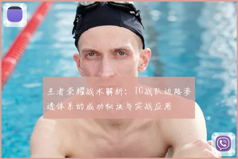 王者荣耀战术解析:IG战队边路渗透体系的成功秘诀与实战应用