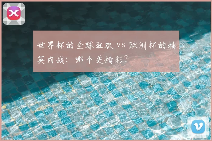 世界杯的全球狂欢 vs 欧洲杯的精英内战：哪个更精彩？