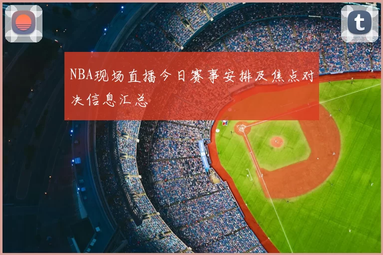 NBA现场直播今日赛事安排及焦点对决信息汇总