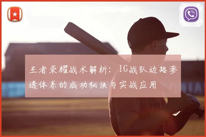 王者荣耀战术解析:IG战队边路渗透体系的成功秘诀与实战应用