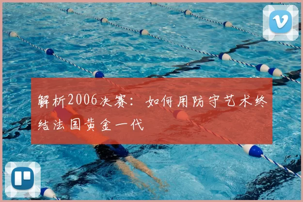 解析2006决赛:如何用防守艺术终结法国黄金一代