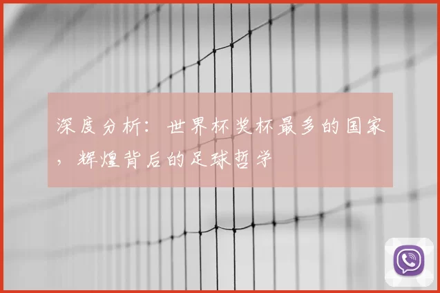深度分析:世界杯奖杯最多的国家,辉煌背后的足球哲学