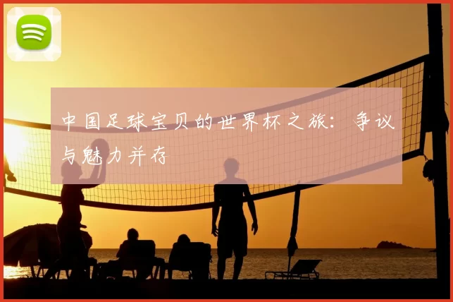 中国足球宝贝的世界杯之旅：争议与魅力并存