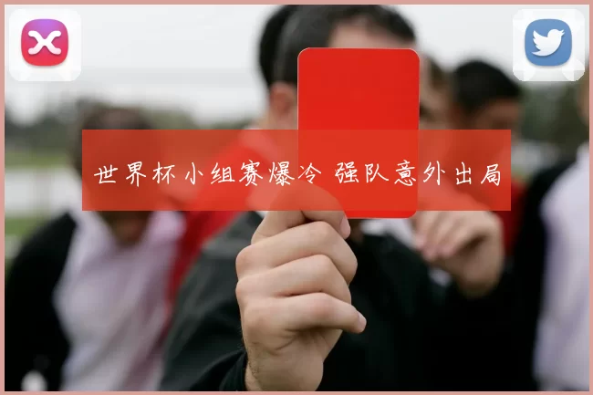 世界杯小组赛爆冷 强队意外出局