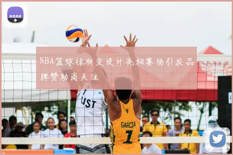 NBA篮球袜渐变设计亮相赛场引发品牌赞助商关注