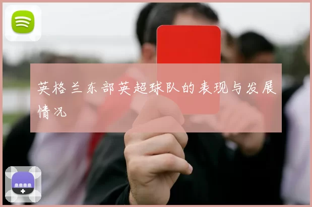 英格兰东部英超球队的表现与发展情况