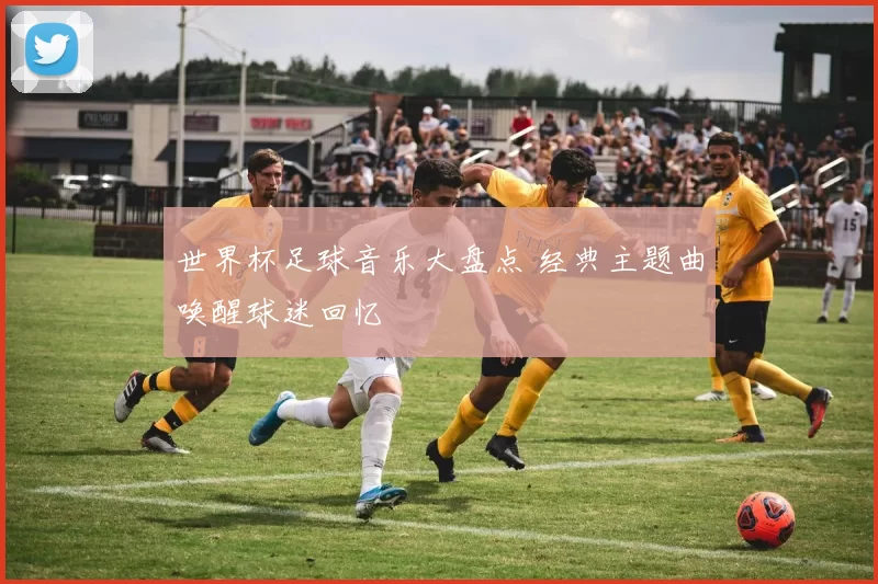 世界杯足球音乐大盘点 经典主题曲唤醒球迷回忆