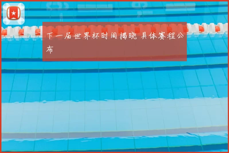 下一届世界杯时间揭晓 具体赛程公布