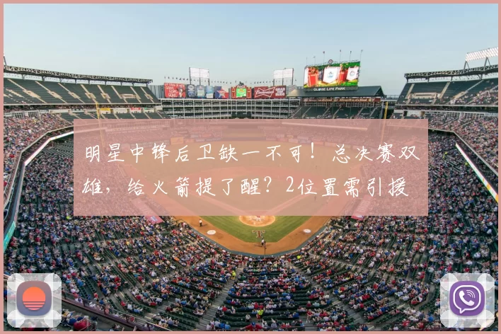 明星中锋后卫缺一不可!总决赛双雄,给火箭提了醒?2位置需引援