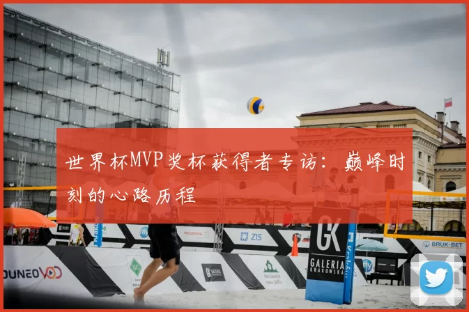 世界杯MVP奖杯获得者专访:巅峰时刻的心路历程