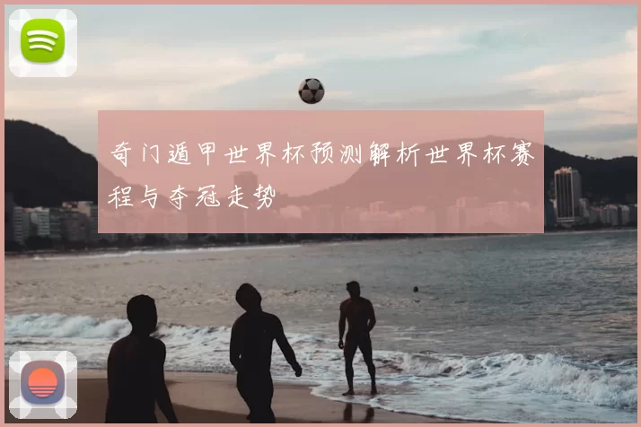 奇门遁甲世界杯预测解析世界杯赛程与夺冠走势