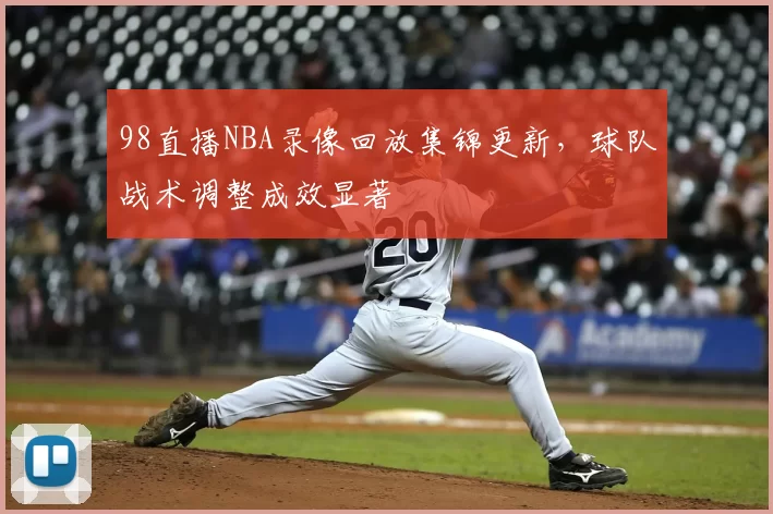 98直播NBA录像回放集锦更新,球队战术调整成效显著
