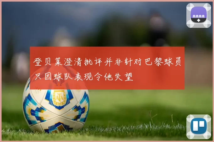 登贝莱澄清批评并非针对巴黎球员只因球队表现令他失望