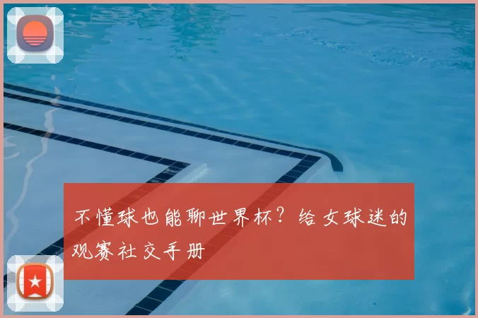 不懂球也能聊世界杯?给女球迷的观赛社交手册