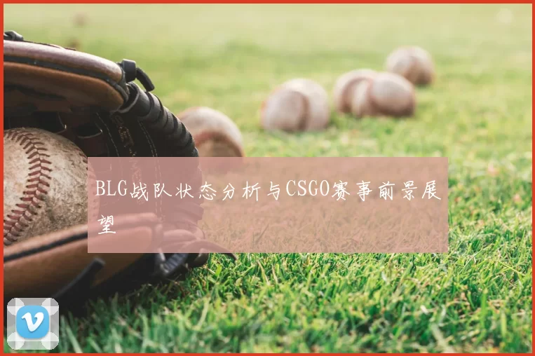 BLG战队状态分析与CSGO赛事前景展望