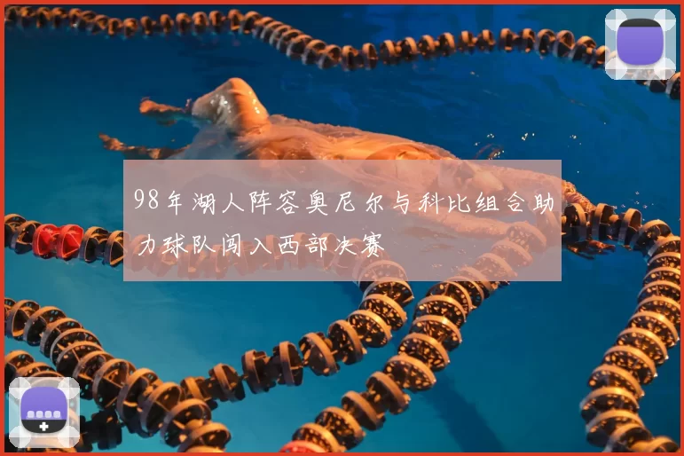 98年湖人阵容奥尼尔与科比组合助力球队闯入西部决赛