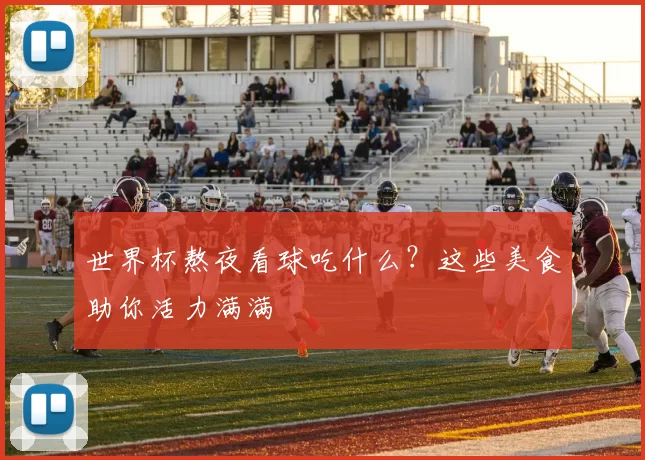 世界杯熬夜看球吃什么？这些美食助你活力满满