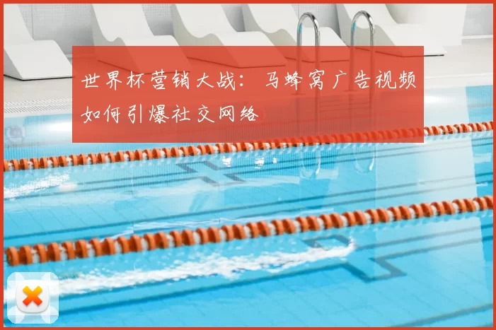 世界杯营销大战:马蜂窝广告视频如何引爆社交网络