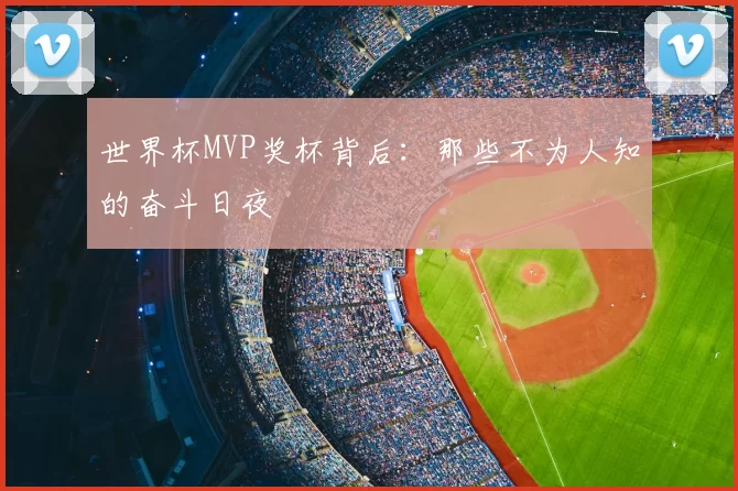 世界杯MVP奖杯背后:那些不为人知的奋斗日夜
