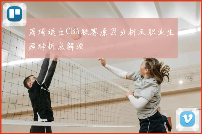 周琦退出CBA联赛原因分析及职业生涯转折点解读