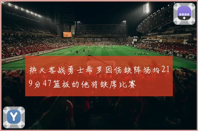 热火客战勇士希罗因伤缺阵场均219分47篮板的他将缺席比赛