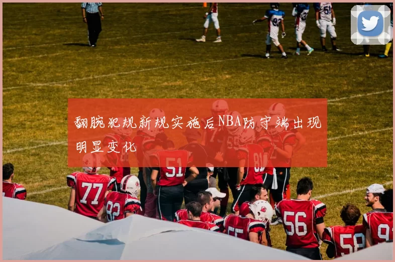 翻腕犯规新规实施后NBA防守端出现明显变化