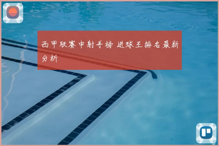 西甲联赛中射手榜 进球王排名最新分析