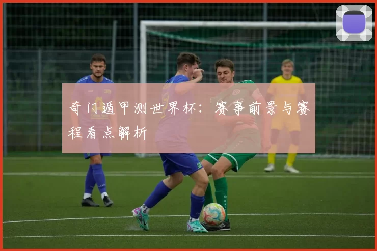 奇门遁甲测世界杯:赛事前景与赛程看点解析