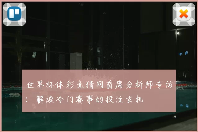 世界杯体彩竞猜网首席分析师专访：解读冷门赛事的投注玄机