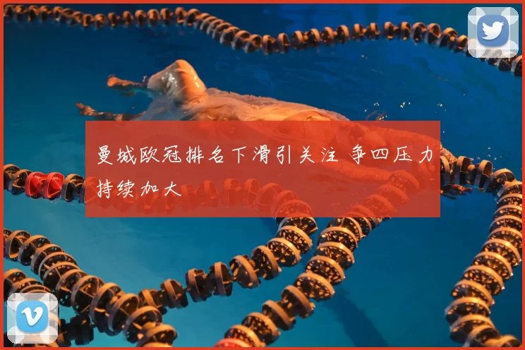 曼城欧冠排名下滑引关注 争四压力持续加大