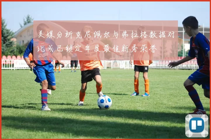 美媒分析克尼佩尔与弗拉格数据对比或已锁定年度最佳新秀荣誉