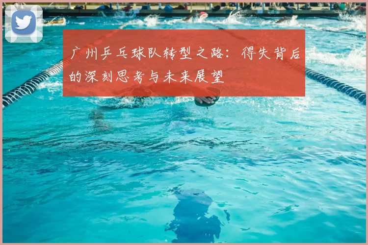 广州乒乓球队转型之路：得失背后的深刻思考与未来展望