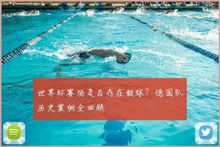 世界杯赛场是否存在假球?德国队历史案例全回顾