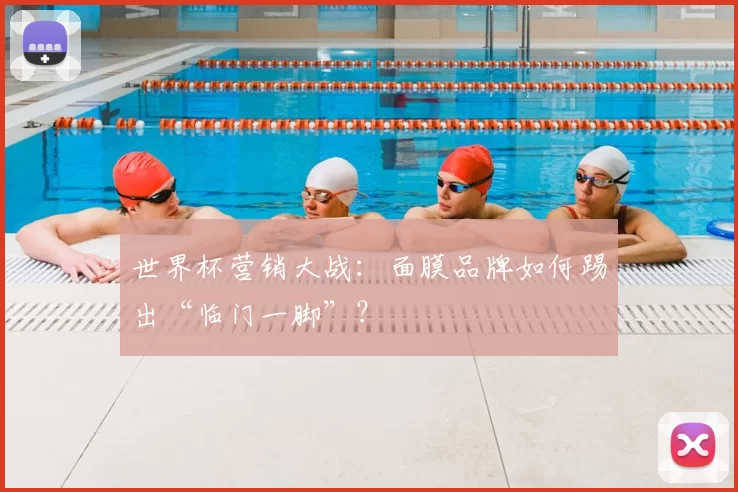 世界杯营销大战:面膜品牌如何踢出“临门一脚”?