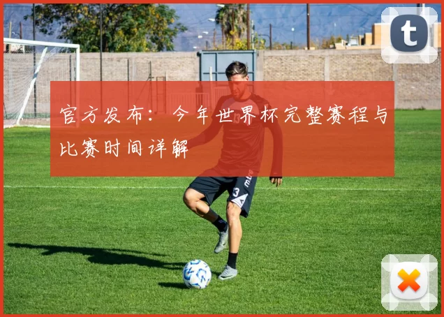 官方发布：今年世界杯完整赛程与比赛时间详解