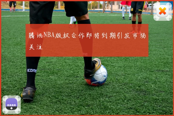 腾讯NBA版权合作即将到期引发市场关注