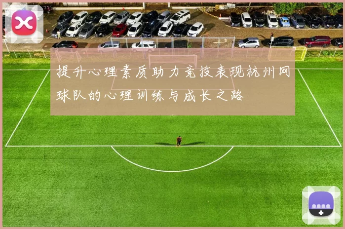 提升心理素质助力竞技表现杭州网球队的心理训练与成长之路